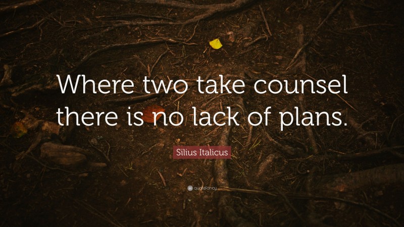 Silius Italicus Quote: “Where two take counsel there is no lack of plans.”
