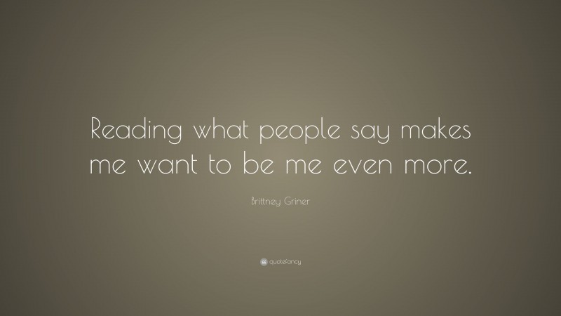 Brittney Griner Quote: “Reading what people say makes me want to be me even more.”