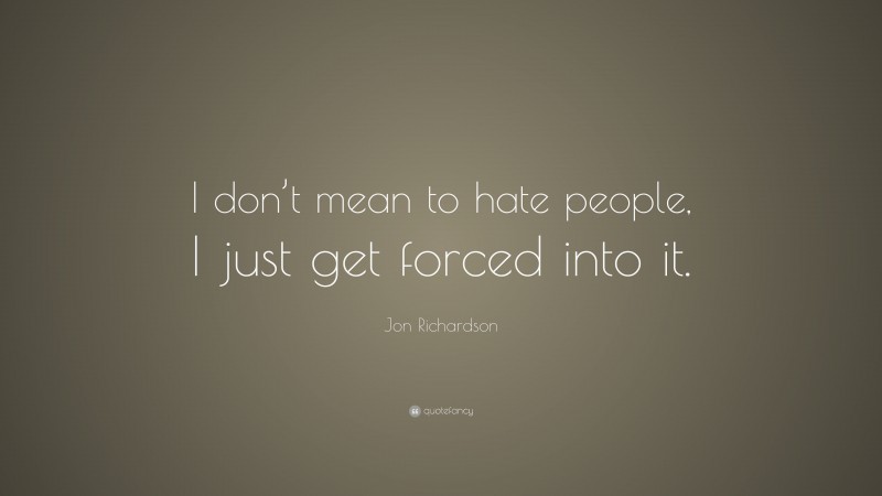 Jon Richardson Quote: “I don’t mean to hate people, I just get forced into it.”