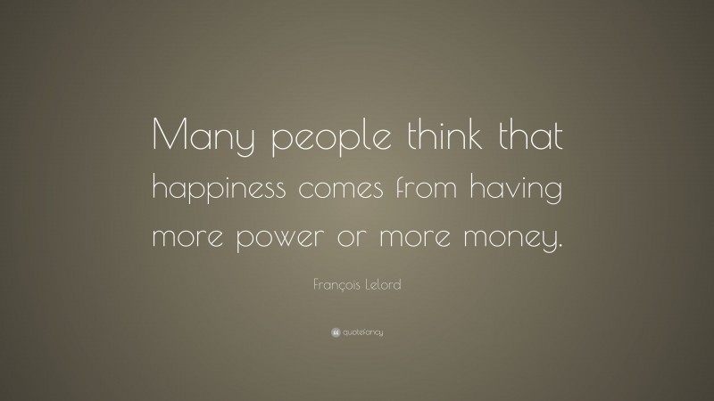 François Lelord Quote: “Many people think that happiness comes from having more power or more money.”