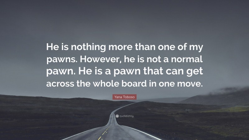 Yana Toboso Quote: “He is nothing more than one of my pawns. However, he is not a normal pawn. He is a pawn that can get across the whole board in one move.”