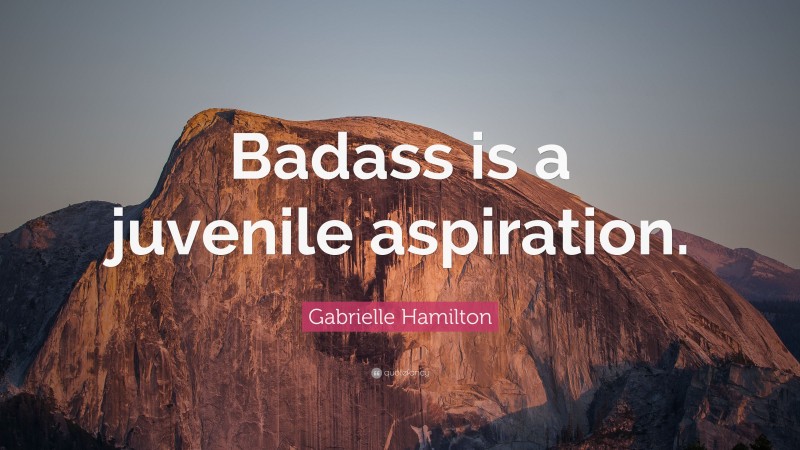 Gabrielle Hamilton Quote: “Badass is a juvenile aspiration.”