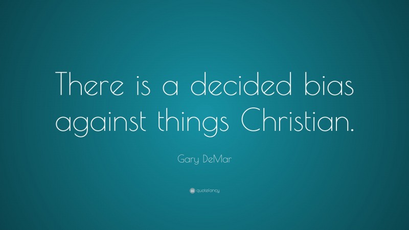 Gary DeMar Quote: “There is a decided bias against things Christian.”
