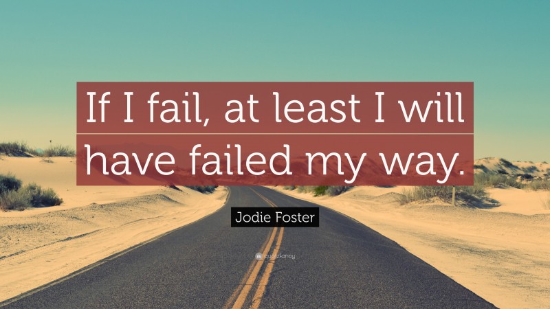 Jodie Foster Quote: “If I fail, at least I will have failed my way.”