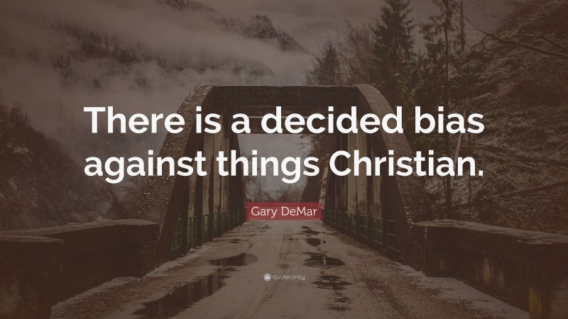 Gary DeMar Quote: “There is a decided bias against things Christian.”