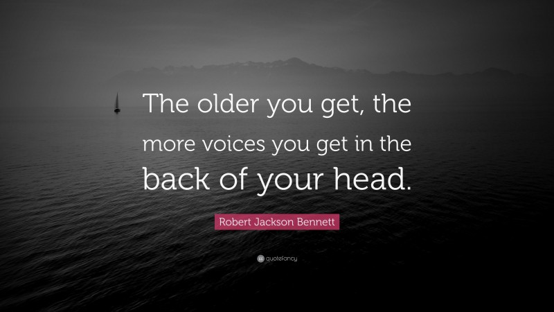 Robert Jackson Bennett Quote: “The older you get, the more voices you get in the back of your head.”