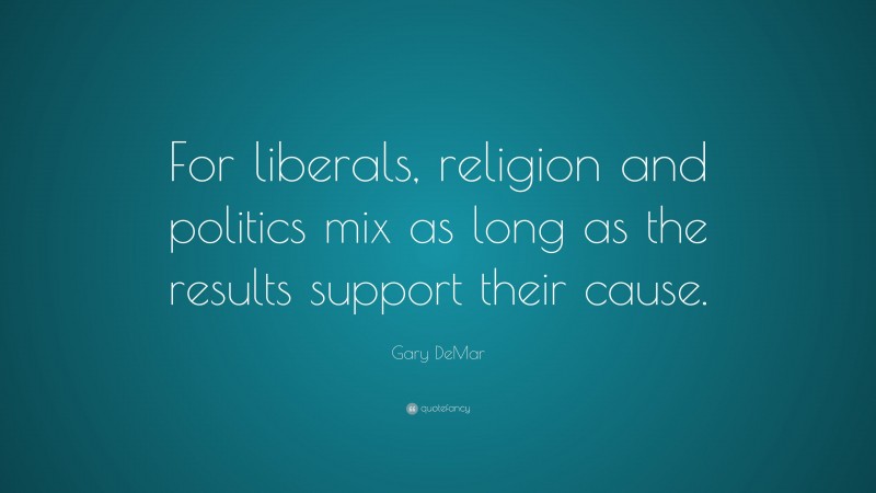 Gary DeMar Quote: “For liberals, religion and politics mix as long as the results support their cause.”