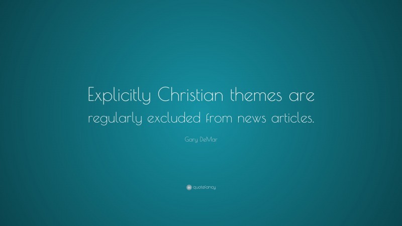 Gary DeMar Quote: “Explicitly Christian themes are regularly excluded from news articles.”