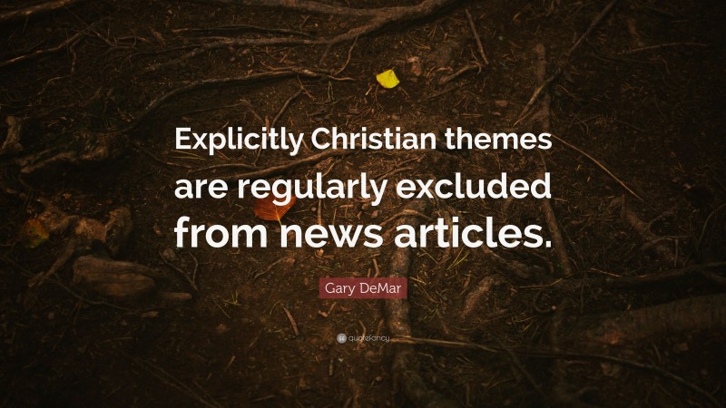 Gary DeMar Quote: “Explicitly Christian themes are regularly excluded from news articles.”