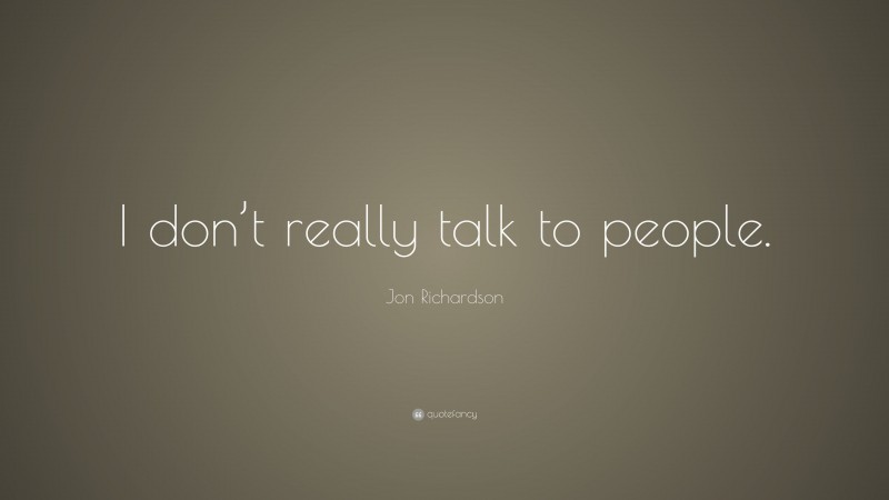 Jon Richardson Quote: “I don’t really talk to people.”