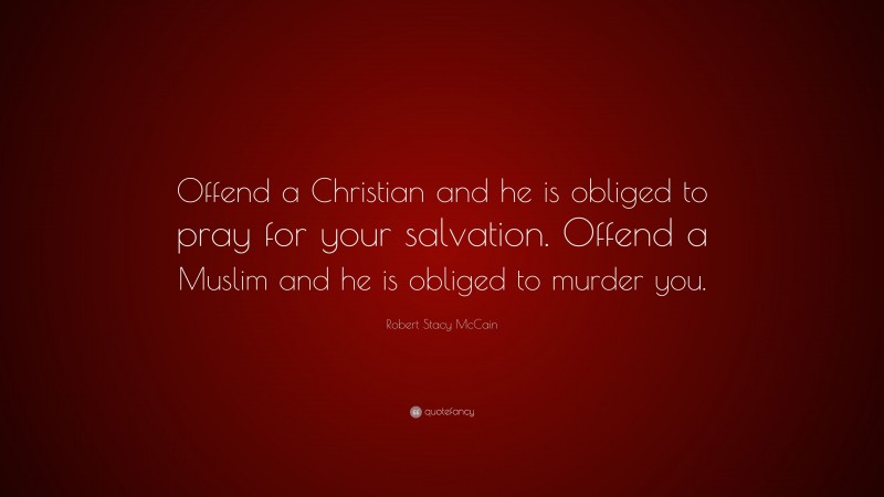 Robert Stacy McCain Quote: “Offend a Christian and he is obliged to pray for your salvation. Offend a Muslim and he is obliged to murder you.”