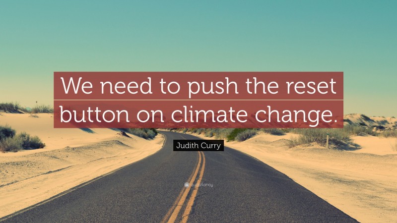 Judith Curry Quote: “We need to push the reset button on climate change.”