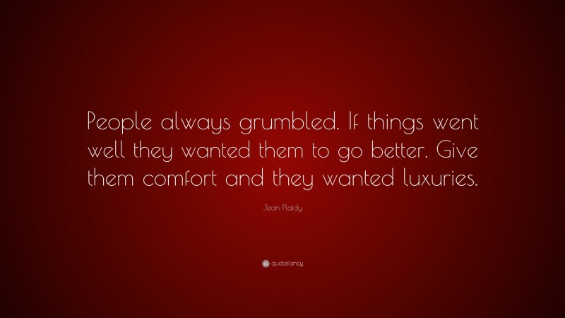 Jean Plaidy Quote: “People always grumbled. If things went well they wanted them to go better. Give them comfort and they wanted luxuries.”