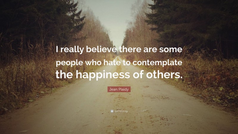 Jean Plaidy Quote: “I really believe there are some people who hate to contemplate the happiness of others.”