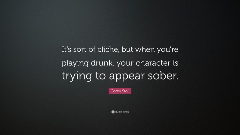 Corey Stoll Quote: “It’s sort of cliche, but when you’re playing drunk, your character is trying to appear sober.”