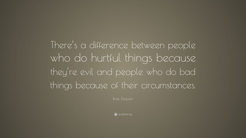 Bree Despain Quote: “There’s a difference between people who do hurtful things because they’re evil and people who do bad things because of their circumstances.”