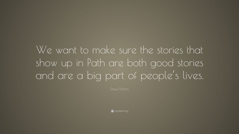 Dave Morin Quote: “We want to make sure the stories that show up in Path are both good stories and are a big part of people’s lives.”