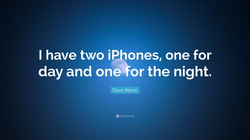 Dave Morin Quote: “I have two iPhones, one for day and one for the night.”