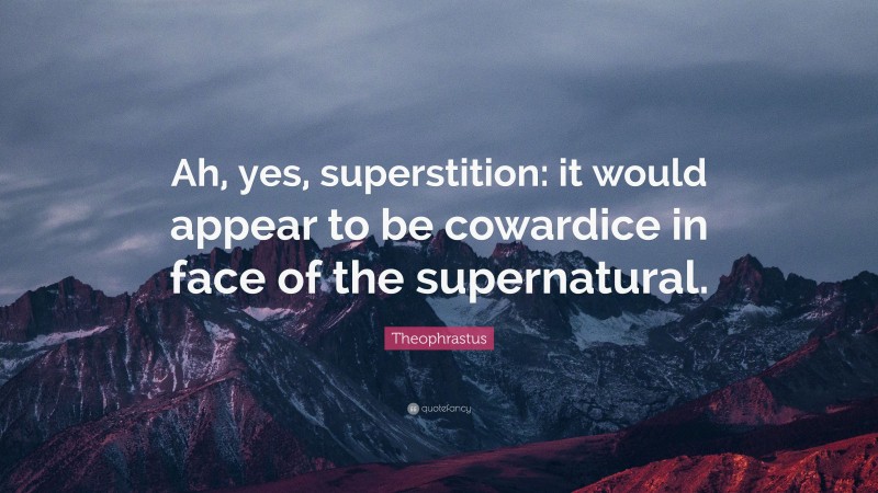 Theophrastus Quote: “Ah, yes, superstition: it would appear to be cowardice in face of the supernatural.”