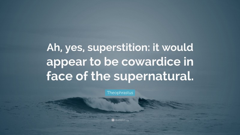 Theophrastus Quote: “Ah, yes, superstition: it would appear to be cowardice in face of the supernatural.”