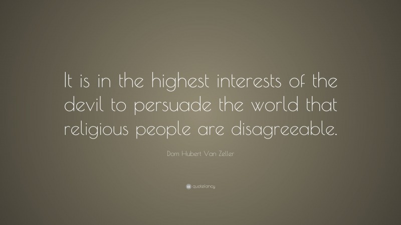 Dom Hubert Van Zeller Quote: “It is in the highest interests of the devil to persuade the world that religious people are disagreeable.”