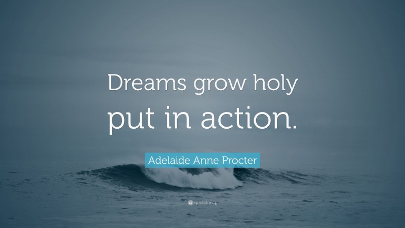 Adelaide Anne Procter Quote: “Dreams grow holy put in action.”