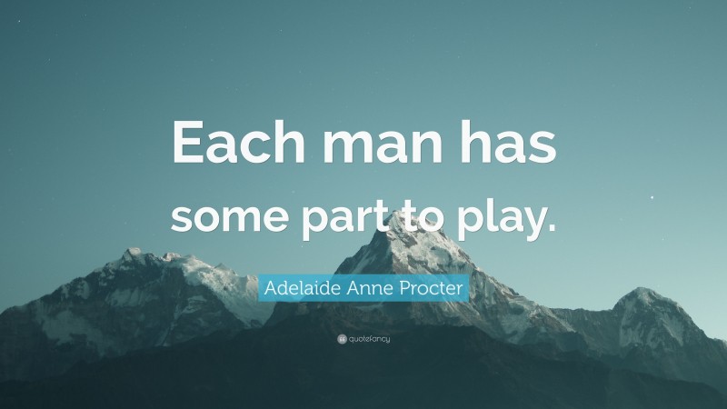 Adelaide Anne Procter Quote: “Each man has some part to play.”