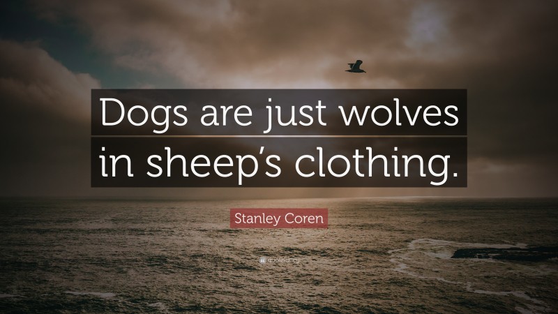 Stanley Coren Quote: “Dogs are just wolves in sheep’s clothing.”