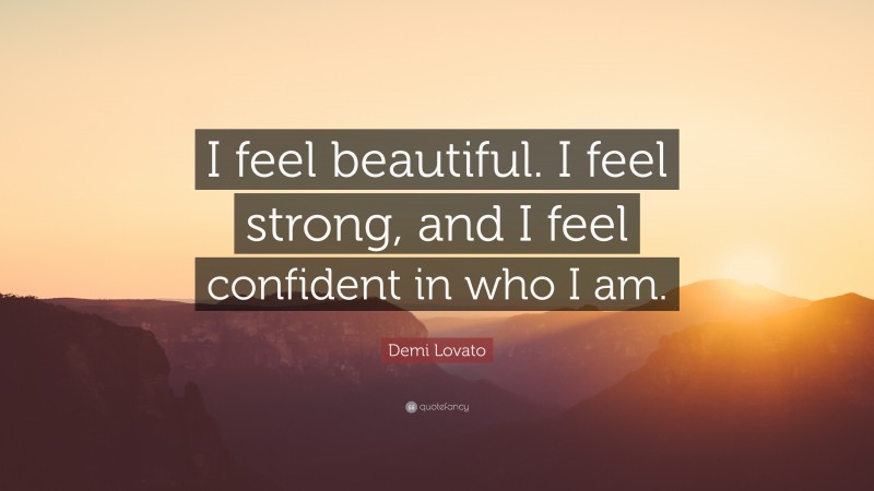 Demi Lovato Quote: “I feel beautiful. I feel strong, and I feel confident in who I am.”
