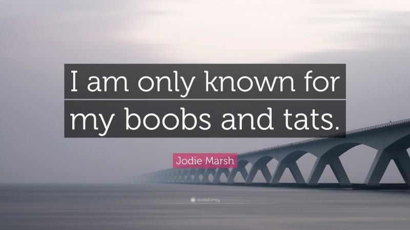 Jodie Marsh Quote: “I am only known for my boobs and tats.”