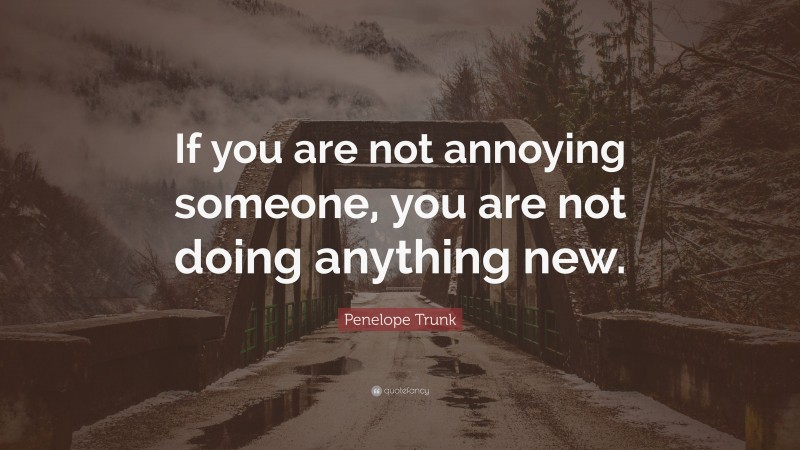 Penelope Trunk Quote: “If you are not annoying someone, you are not doing anything new.”