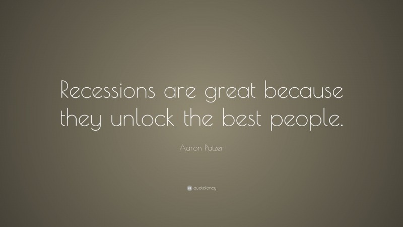 Aaron Patzer Quote: “Recessions are great because they unlock the best people.”