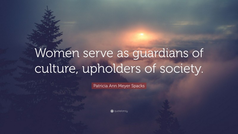 Patricia Ann Meyer Spacks Quote: “Women serve as guardians of culture, upholders of society.”