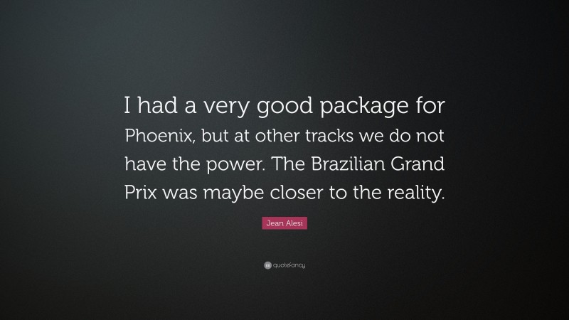Jean Alesi Quote: “I had a very good package for Phoenix, but at other tracks we do not have the power. The Brazilian Grand Prix was maybe closer to the reality.”