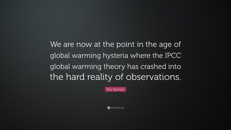 Roy Spencer Quote: “We are now at the point in the age of global warming hysteria where the IPCC global warming theory has crashed into the hard reality of observations.”