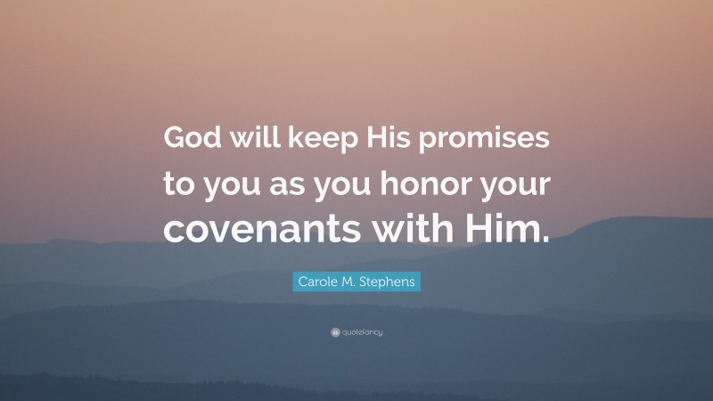 Carole M. Stephens Quote: “God will keep His promises to you as you honor your covenants with Him.”