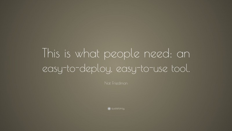 Nat Friedman Quote: “This is what people need: an easy-to-deploy, easy-to-use tool.”