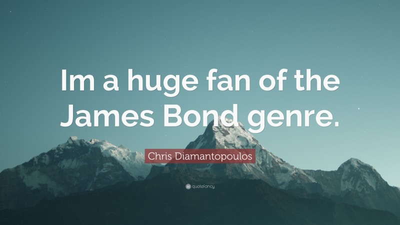 Chris Diamantopoulos Quote: “Im a huge fan of the James Bond genre.”
