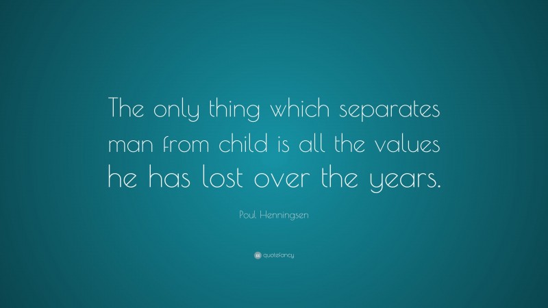 Poul Henningsen Quote: “The only thing which separates man from child is all the values he has lost over the years.”