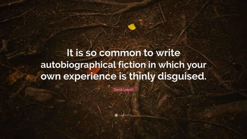 David Leavitt Quote: “It is so common to write autobiographical fiction in which your own experience is thinly disguised.”