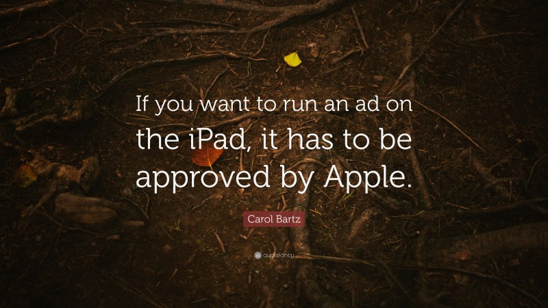Carol Bartz Quote: “If you want to run an ad on the iPad, it has to be approved by Apple.”