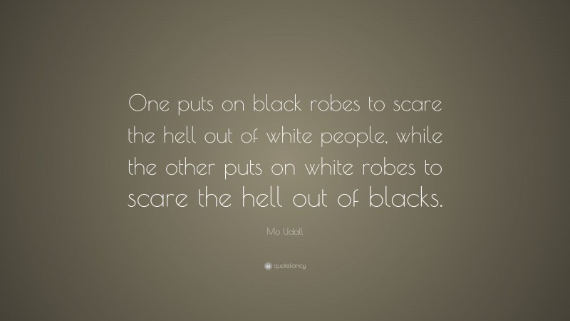 Mo Udall Quote: “One puts on black robes to scare the hell out of white people, while the other puts on white robes to scare the hell out of blacks.”
