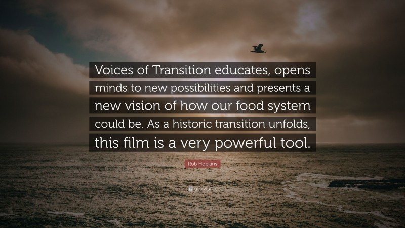 Rob Hopkins Quote: “Voices of Transition educates, opens minds to new possibilities and presents a new vision of how our food system could be. As a historic transition unfolds, this film is a very powerful tool.”