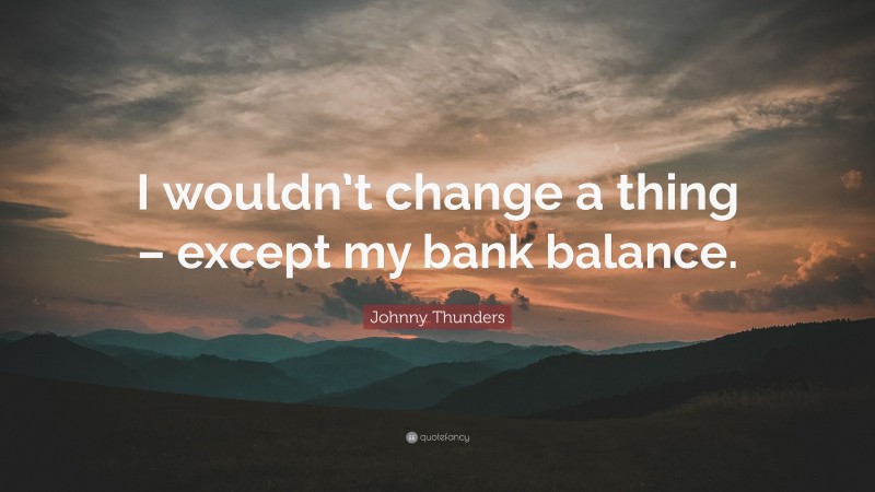 Johnny Thunders Quote: “I wouldn’t change a thing – except my bank balance.”