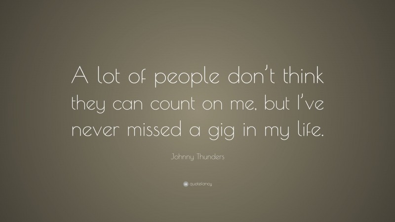Johnny Thunders Quote: “A lot of people don’t think they can count on me, but I’ve never missed a gig in my life.”