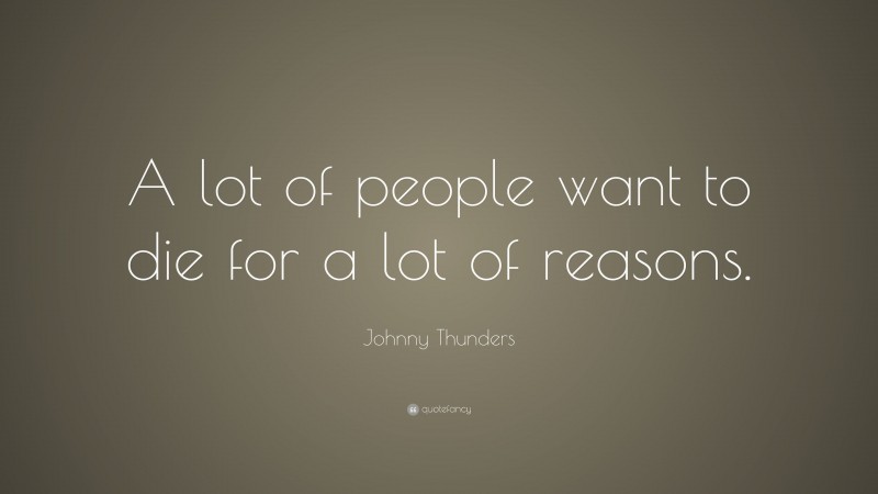 Johnny Thunders Quote: “A lot of people want to die for a lot of reasons.”
