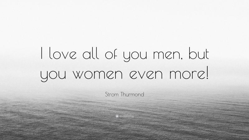 Strom Thurmond Quote: “I love all of you men, but you women even more!”