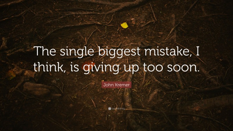 John Kremer Quote: “The single biggest mistake, I think, is giving up too soon.”