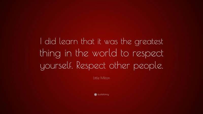 Little Milton Quote: “I did learn that it was the greatest thing in the world to respect yourself. Respect other people.”