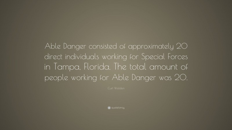 Curt Weldon Quote: “Able Danger consisted of approximately 20 direct individuals working for Special Forces in Tampa, Florida. The total amount of people working for Able Danger was 20.”